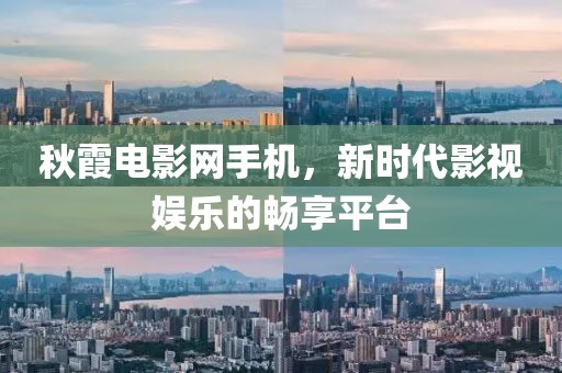 秋霞電影網手機，新時代影視娛樂的暢享平臺