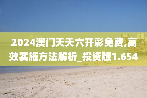2024澳門天天六開彩免費,高效實施方法解析_投資版1.654