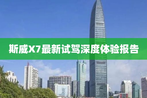 斯威X7最新試駕深度體驗報告