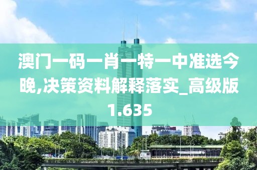 澳門一碼一肖一特一中準選今晚,決策資料解釋落實_高級版1.635