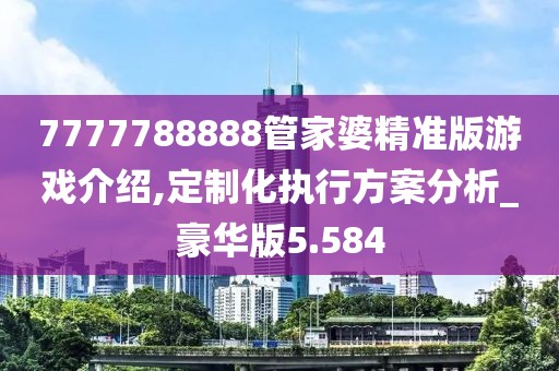 7777788888管家婆精準版游戲介紹,定制化執行方案分析_豪華版5.584