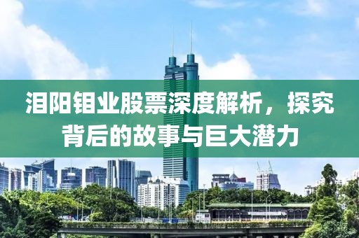 淚陽鉬業股票深度解析，探究背后的故事與巨大潛力