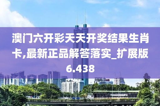 澳門六開彩天天開獎結果生肖卡,最新正品解答落實_擴展版6.438