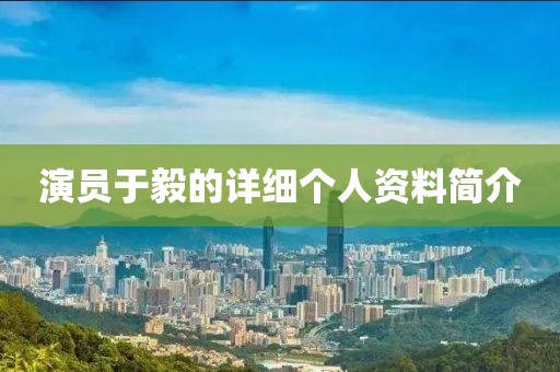 演員于毅的詳細個人資料簡介