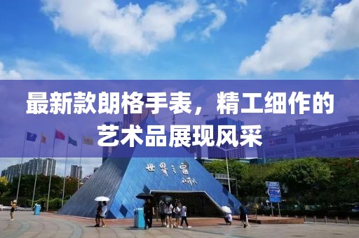 最新款朗格手表，精工細作的藝術品展現風采