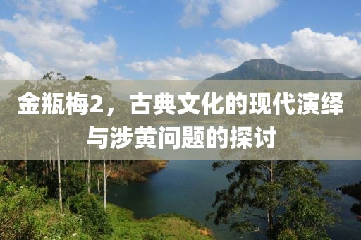 金瓶梅2，古典文化的現代演繹與涉黃問題的探討