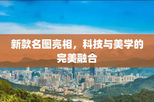 新款名圖亮相，科技與美學的完美融合