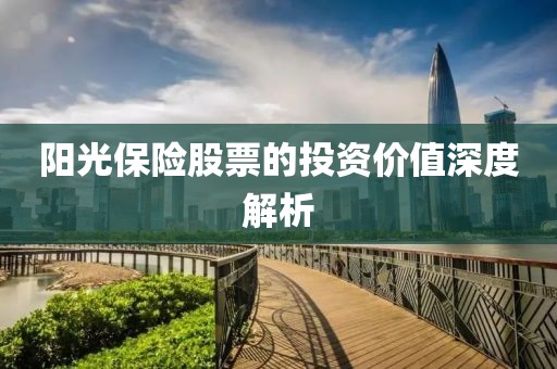 陽光保險股票的投資價值深度解析
