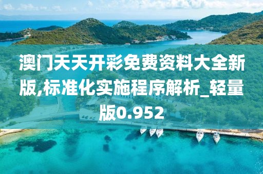 澳門天天開彩免費資料大全新版,標準化實施程序解析_輕量版0.952