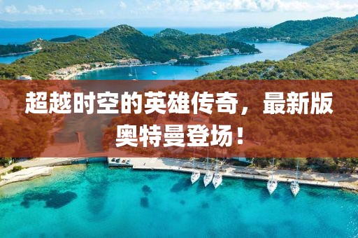 超越時空的英雄傳奇，最新版奧特曼登場！