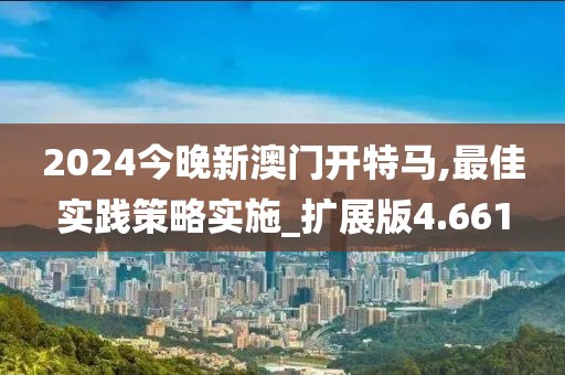 2024今晚新澳門開特馬,最佳實踐策略實施_擴展版4.661
