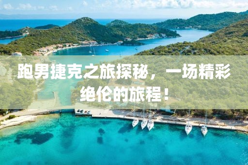 跑男捷克之旅探秘，一場精彩絕倫的旅程！