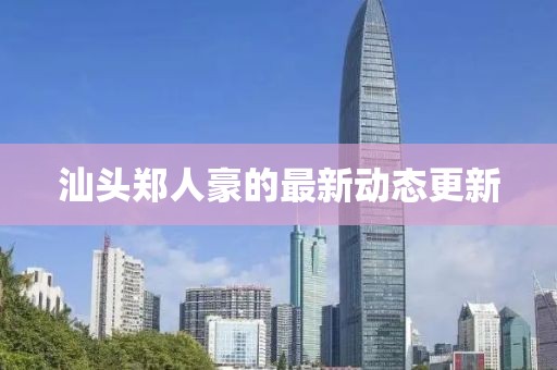 汕頭鄭人豪的最新動態更新