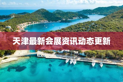 天津最新會展資訊動態更新