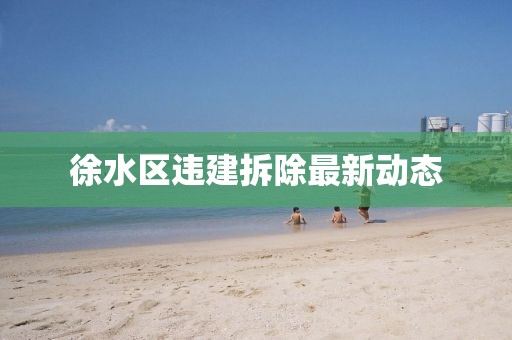 徐水區違建拆除最新動態