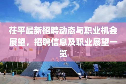 茌平最新招聘動態與職業機會展望，招聘信息及職業展望一覽