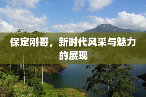 保定剛哥，新時代風采與魅力的展現
