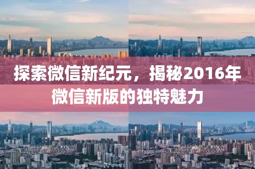 探索微信新紀元，揭秘2016年微信新版的獨特魅力