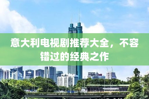 意大利電視劇推薦大全，不容錯過的經典之作