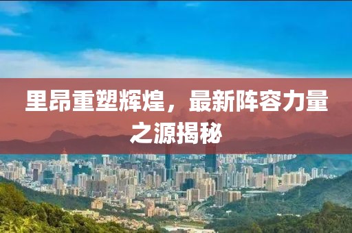 里昂重塑輝煌，最新陣容力量之源揭秘