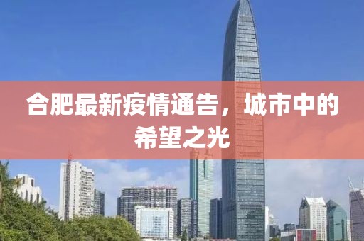 合肥最新疫情通告，城市中的希望之光