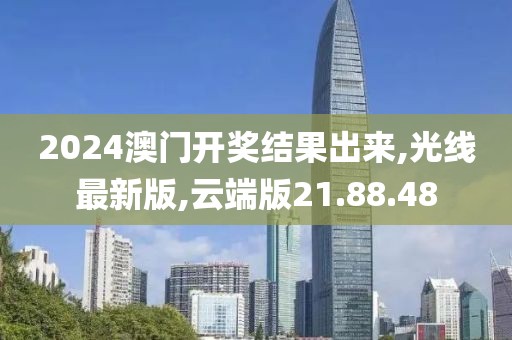2024澳門開獎結果出來,光線最新版,云端版21.88.48