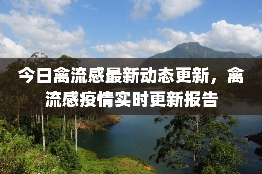 今日禽流感最新動態更新，禽流感疫情實時更新報告