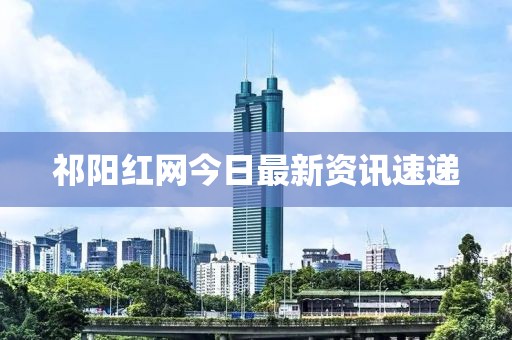 祁陽紅網今日最新資訊速遞