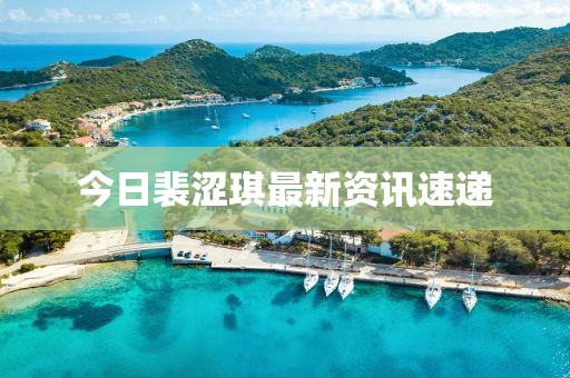 今日裴澀琪最新資訊速遞