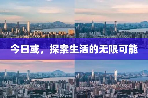 今日或，探索生活的無限可能