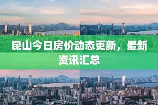昆山今日房價動態更新，最新資訊匯總