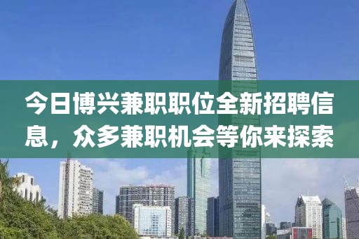 今日博興兼職職位全新招聘信息，眾多兼職機會等你來探索