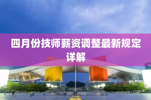 四月份技師薪資調整最新規定詳解