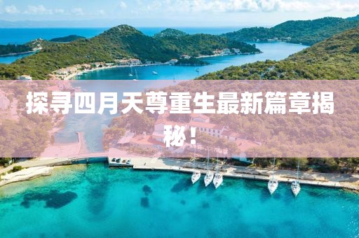 探尋四月天尊重生最新篇章揭秘！