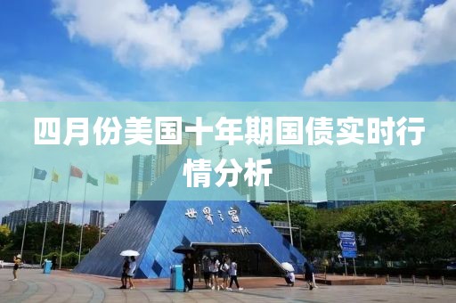 四月份美國十年期國債實時行情分析