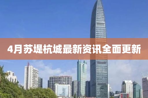 4月蘇堤杭城最新資訊全面更新