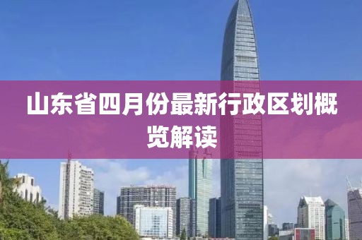 山東省四月份最新行政區劃概覽解讀
