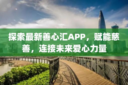 探索最新善心匯APP，賦能慈善，連接未來愛心力量