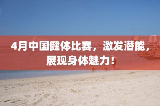 4月中國健體比賽，激發潛能，展現身體魅力！
