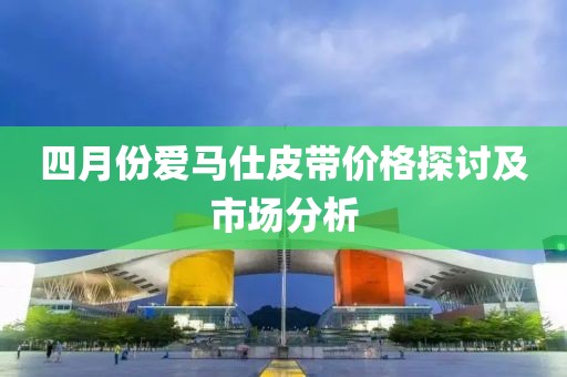 四月份愛馬仕皮帶價格探討及市場分析