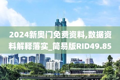 2024新奧門免費資料,數據資料解釋落實_簡易版RID49.85