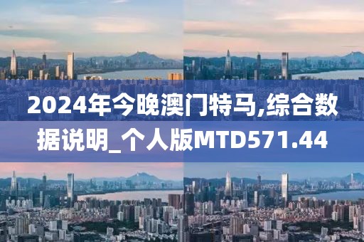 2024年今晚澳門特馬,綜合數據說明_個人版MTD571.44