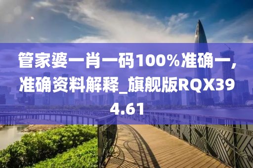 管家婆一肖一碼100%準確一,準確資料解釋_旗艦版RQX394.61