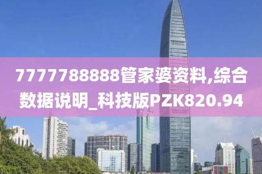 7777788888管家婆資料,綜合數據說明_科技版PZK820.94