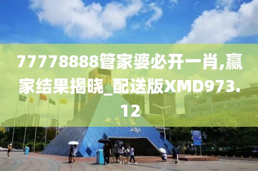 77778888管家婆必開一肖,贏家結果揭曉_配送版XMD973.12
