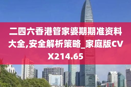 二四六香港管家婆期期準資料大全,安全解析策略_家庭版CVX214.65