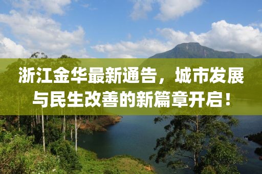 浙江金華最新通告，城市發展與民生改善的新篇章開啟！