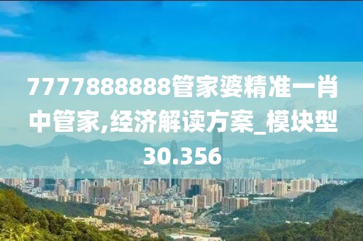 7777888888管家婆精準一肖中管家,經濟解讀方案_模塊型30.356