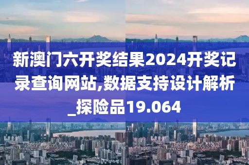 新澳門六開獎結果2024開獎記錄查詢網站,數據支持設計解析_探險品19.064