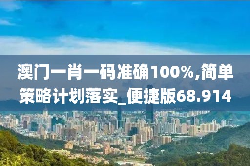 澳門一肖一碼準確100%,簡單策略計劃落實_便捷版68.914